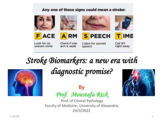 Stroke Biomarkers: a new era with
diagnostic promise?
By
Prof. Moustafa Rizk
Prof. of Clinical Pathology
Faculty of Medicine, University of Alexandria
24/3/2022
5:20 AM 1
 