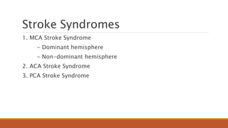 Stroke Syndromes
1. MCA Stroke Syndrome
- Dominant hemisphere
- Non-dominant hemisphere
2. ACA Stroke Syndrome
3. PCA Stroke Syndrome
 