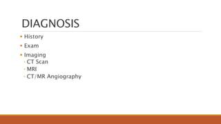 DIAGNOSIS
 History
 Exam
 Imaging
◦ CT Scan
◦ MRI
◦ CT/MR Angiography
 