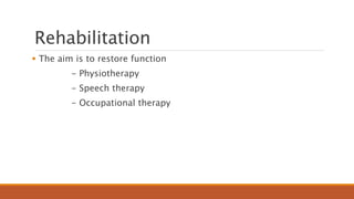 Rehabilitation
 The aim is to restore function
- Physiotherapy
- Speech therapy
- Occupational therapy
 