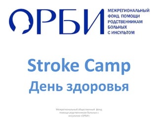 Stroke Camp
День здоровья
   Межрегиональный общественный фонд
     помощи родственникам больных с
           инсультом «ОРБИ»
 