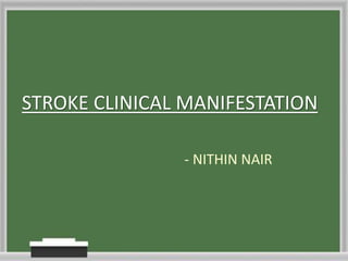 STROKE CLINICAL MANIFESTATION
- NITHIN NAIR
 