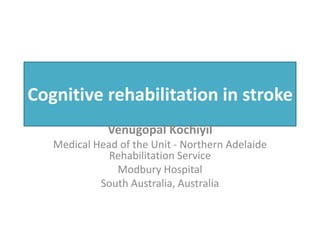 Cognitive rehabilitation in stroke
Venugopal Kochiyil
Medical Head of the Unit - Northern Adelaide
Rehabilitation Service
Modbury Hospital
South Australia, Australia
 