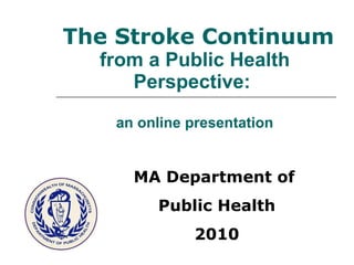   The Stroke Continuum  from a Public Health Perspective:  an online presentation MA Department of  Public Health 2010 