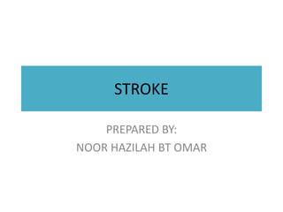 STROKE 
PREPARED BY: 
NOOR HAZILAH BT OMAR 
 