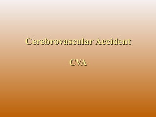 Cerebrovascular AccidentCerebrovascular Accident
CVACVA
 
