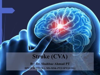 Stroke (CVA)
By: Dr. Shahbaz Ahmad PT
DPT [UIPT][UOL], MS-MSK-PT[UIPT][UOL]
 