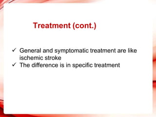 Treatment (cont.)
 General and symptomatic treatment are like
ischemic stroke
 The difference is in specific treatment
 