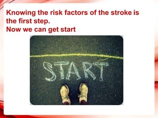 Knowing the risk factors of the stroke is
the first step.
Now we can get start
 