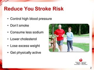 Reduce You Stroke Risk
• Control high blood pressure
• Don’t smoke
• Consume less sodium
• Lower cholesterol
• Lose excess weight
• Get physically active
2
 