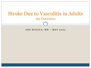 A D E W I J A Y A , M D – M A Y 2 0 2 2
Stroke Due to Vasculitis in Adults
An Overview
 