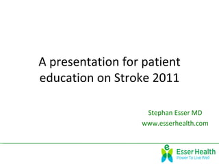 A presentation for patient
education on Stroke 2011

                   Stephan Esser MD
                  www.esserhealth.com
 