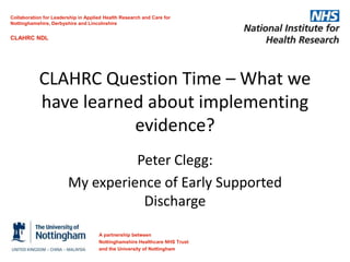 Emerging Evidence -
Findings from the four stroke theme
projects.
Chair: Prof Marion Walker
A partnership between
Nottinghamshire Healthcare NHS Trust
and the University of Nottingham
Collaboration for Leadership in Applied Health Research and Care for
Nottinghamshire, Derbyshire and Lincolnshire
CLAHRC NDL
 