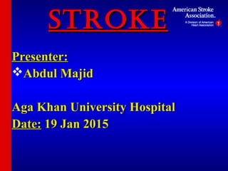 STROKESTROKE
Presenter:Presenter:
Abdul MajidAbdul Majid
Aga Khan University HospitalAga Khan University Hospital
Date:Date: 19 Jan 201519 Jan 2015
 