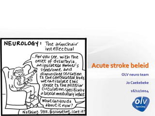 Acute stroke beleid
OLV neuro team
Jo Caekebeke
16/12/2014
 