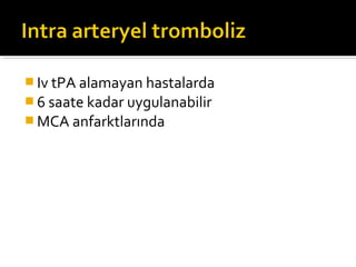  Iv tPA alamayan hastalarda
 6 saate kadar uygulanabilir
 MCA anfarktlarında
 