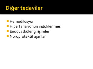  Hemodilüsyon
 Hipertansiyonun indüklenmesi
 Endovasküler girişimler
 Nöroprotektif ajanlar
 