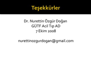 Dr. Nurettin Özgür Doğan
       GÜTF Acil Tıp AD
         7 Ekim 2008

nurettinozgurdogan@gmail.com
 