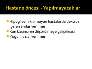  Hipoglisemik olmayan hastalarda dextroz
  içeren sıvılar verilmesi
 Kan basıncının düşürülmeye çalışılması
 Yoğun iv sıvı verilmesi
 