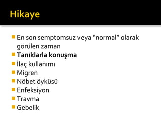  En son semptomsuz veya “normal” olarak
  görülen zaman
 Tanıklarla konuşma
 İlaç kullanımı
 Migren
 Nöbet öyküsü
 Enfeksiyon
 Travma
 Gebelik
 
