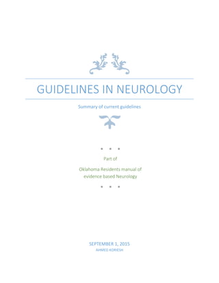 GUIDELINES IN NEUROLOGY
Summary of current guidelines
SEPTEMBER 1, 2015
AHMED KORIESH
● ● ●
Part of
Oklahoma Residents manual of
evidence based Neurology
● ● ●
 