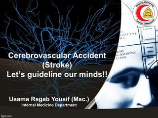 Cerebrovascular Accident
(Stroke)
Let’s guideline our minds!!
Usama Ragab Yousif (Msc.)
Internal Medicine Department
 