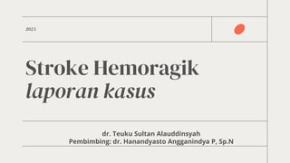 Stroke Hemoragik
laporan kasus
dr. Teuku Sultan Alauddinsyah
Pembimbing: dr. Hanandyasto Angganindya P, Sp.N
2023
 