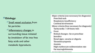 Etiology:
Small vessel occlusion from
fat particles
Inflammatory changes in
surrounding tissue initiated
by breakdown of fat into free
fatty acids and other
metabolic byproducts.
 