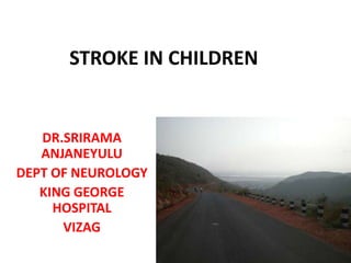 STROKE IN CHILDREN DR.SRIRAMA ANJANEYULU DEPT OF NEUROLOGY KING GEORGE HOSPITAL VIZAG 
