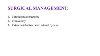 SURGICAL MANAGEMENT:
1. Carotid endarterectomy
2. Craniotomy
3. Extracranial-intracranial arterial bypass
 