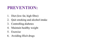 PREVENTION:
1. Diet (low fat, high fibre)
2. Quit smoking and alcohol intake
3. Controlling diabetes
4. Maintain healthy weight
5. Exercise
6. Avoiding illicit drugs
 