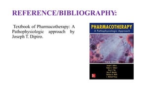 REFERENCE/BIBLIOGRAPHY:
Textbook of Pharmacotherapy: A
Pathophysiologic approach by
Joseph T. Dipiro.
 