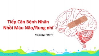 Tiếp Cận Bệnh Nhân
Nhồi Máu Não/Rung nhĩ
Trình bày: TBFTTH
 