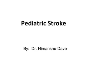 Pediatric Stroke
By: Dr. Himanshu Dave
 