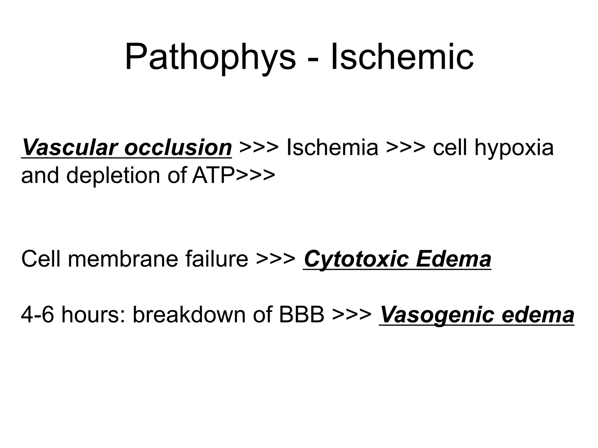 Vascular occlusion >>> Ischemia >>> cell hypoxia
and depletion of ATP>>>
Cell membrane failure >>> Cytotoxic Edema
4-6 hours: breakdown of BBB >>> Vasogenic edema
Pathophys - Ischemic
 