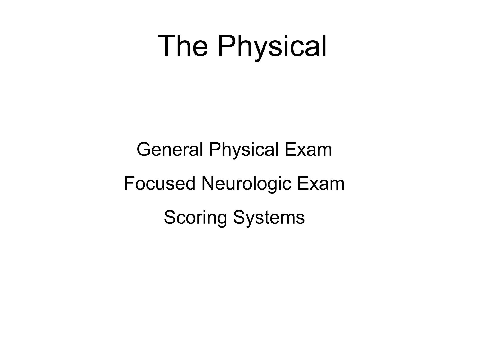 The Physical
General Physical Exam
Focused Neurologic Exam
Scoring Systems
 