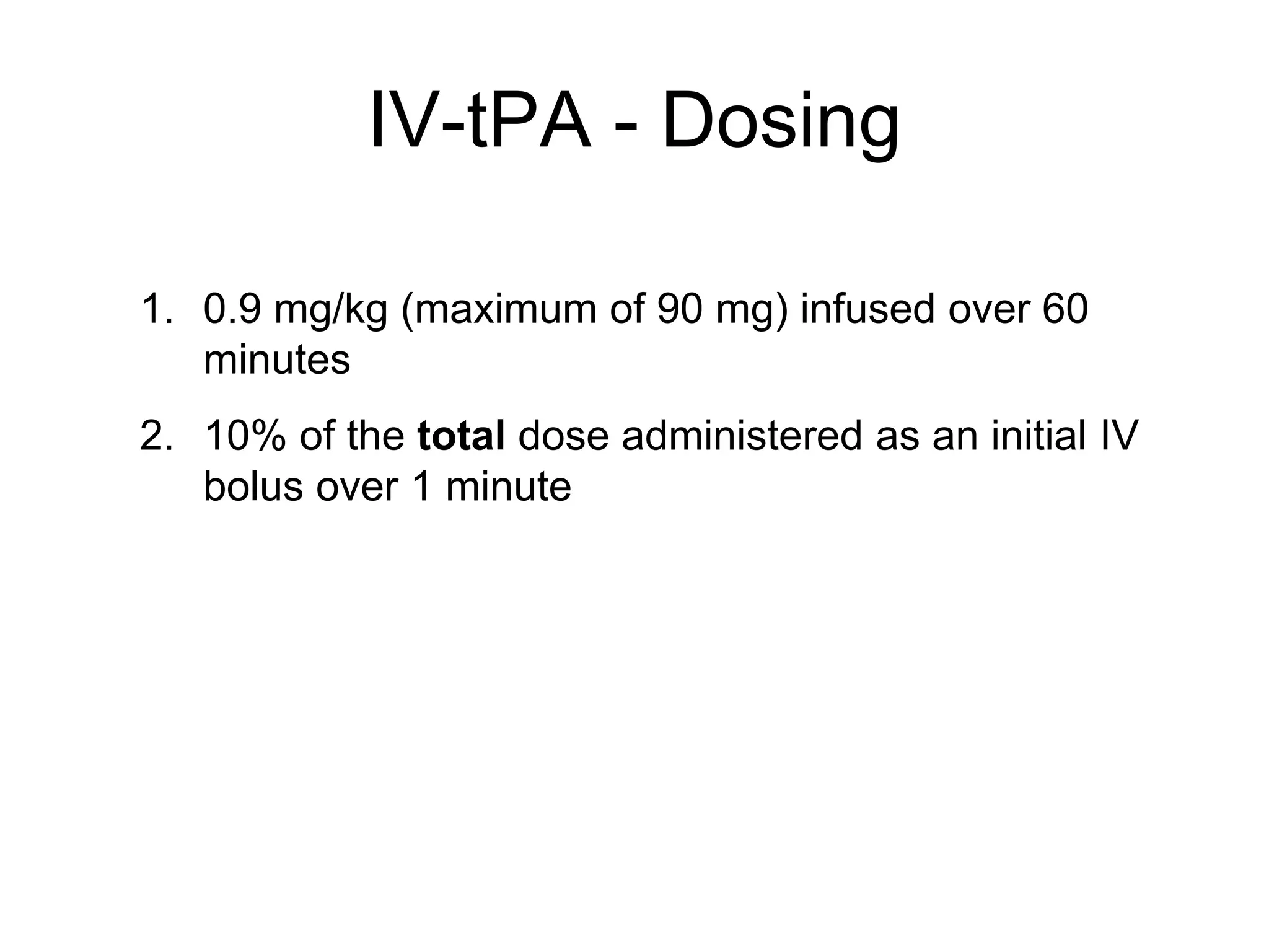 IV-tPA - Dosing
1. 0.9 mg/kg (maximum of 90 mg) infused over 60
minutes
2. 10% of the total dose administered as an initial IV
bolus over 1 minute
 
