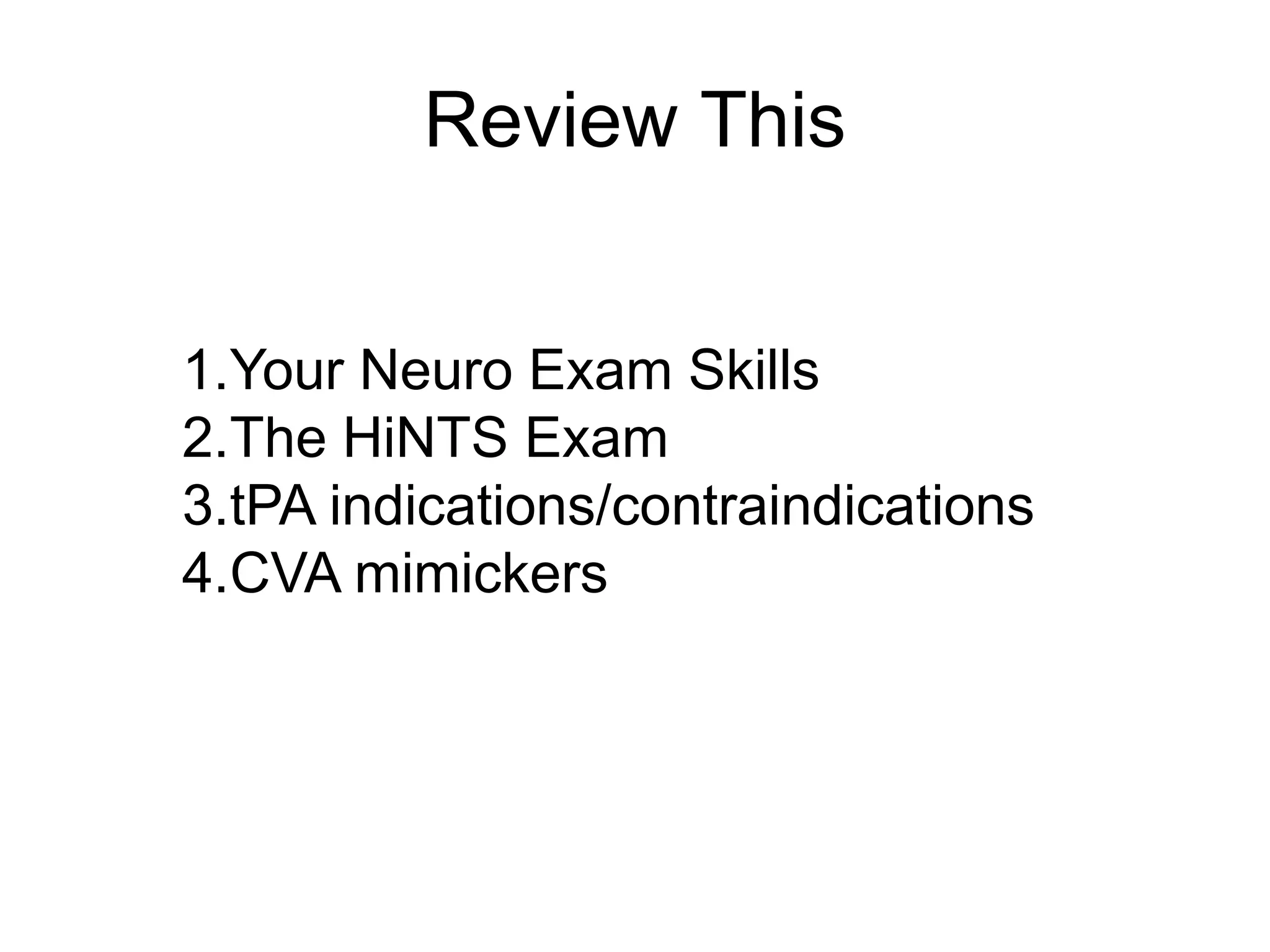 Review This
1.Your Neuro Exam Skills
2.The HiNTS Exam
3.tPA indications/contraindications
4.CVA mimickers
 