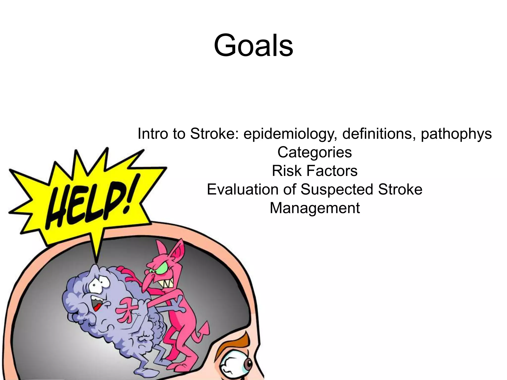Intro to Stroke: epidemiology, definitions, pathophys
Categories
Risk Factors
Evaluation of Suspected Stroke
Management
Goals
 