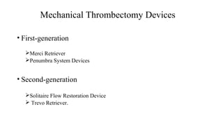 Mechanical Thrombectomy Devices
• First-generation
Merci Retriever
Penumbra System Devices
• Second-generation
Solitaire Flow Restoration Device
 Trevo Retriever.
 