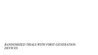 RANDOMIZED TRIALS WITH FIRST-GENERATION
DEVICES
 