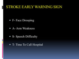 STROKE EARLYWARNING SIGN
 F- Face Drooping
 A- Arm Weakness
 S- Speech Difficulty
 T- Time To Call Hospital
 