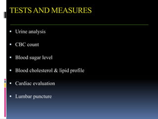 TESTSAND MEASURES
 Urine analysis
 CBC count
 Blood sugar level
 Blood cholesterol & lipid profile
 Cardiac evaluation
 Lumbar puncture
 