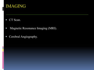 IMAGING
 CT Scan.
 Magnetic Resonance Imaging (MRI).
 Cerebral Angiography.
 