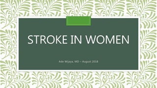 STROKE IN WOMEN
Ade Wijaya, MD – August 2018
 