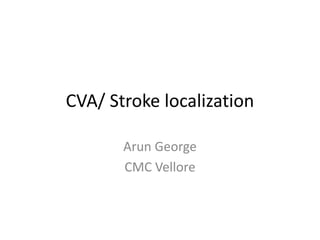 CVA/ Stroke localization
Arun George
CMC Vellore

 