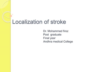 Localization of stroke
Dr. Mohammed firoz
Post graduate
Final year
Andhra medical College
 