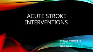 ACUTE STROKE
INTERVENTIONS
Dr Javed Ahamed T P
SRMC
NEUROLOGY
 