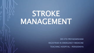 STROKE
MANAGEMENT
DR KTD PRIYADARSHANI
REGISTRAR IN EMERGENCY MEDICINE
TEACHING HOSPITAL- PERADENIYA
 