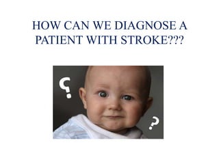 HOW CAN WE DIAGNOSE A
PATIENT WITH STROKE???
 